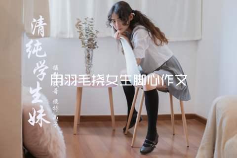 用羽毛挠女生脚心作文